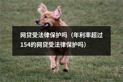 网贷受法律保护吗（年利率超过154的网贷受法律保护吗）