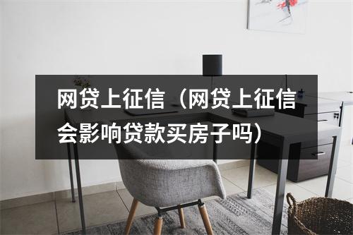 网贷上征信（网贷上征信会影响贷款买房子吗）