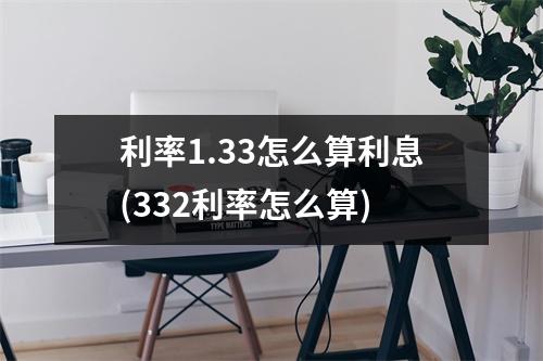 利率1.33怎么算利息(332利率怎么算)