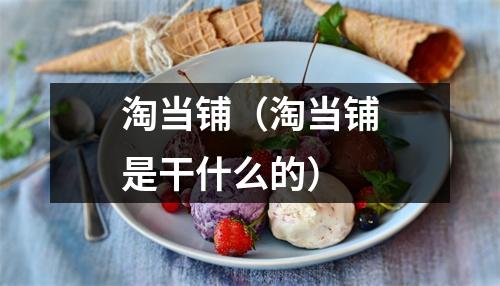 淘当铺（淘当铺是干什么的）