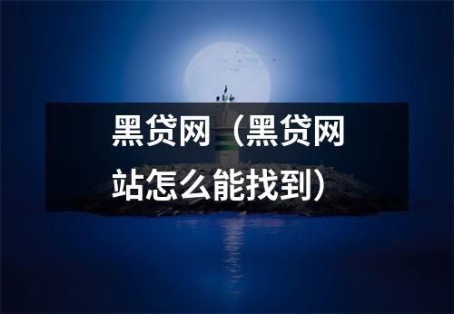 黑贷网(黑贷网站怎么能找到)