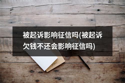 被起诉影响征信吗(被起诉欠钱不还会影响征信吗)