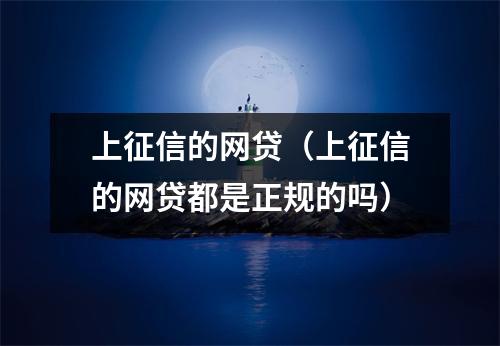 上征信的网贷（上征信的网贷都是正规的吗）