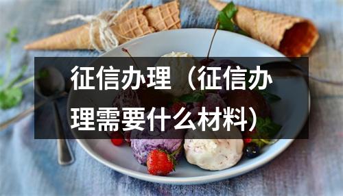 征信办理（征信办理需要什么材料）