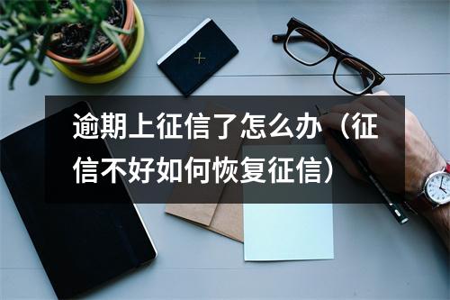 逾期上征信了怎么办(征信不好如何恢复征信)