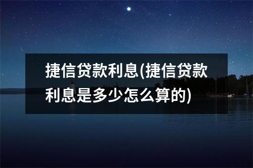 捷信贷款利息(捷信贷款利息是多少怎么算的)