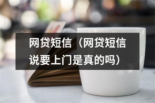 网贷短信（网贷短信说要上门是真的吗）