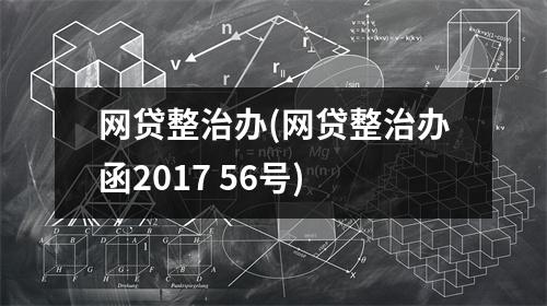 网贷整治办(网贷整治办函2017 56号)