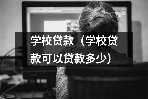 学校贷款(学校贷款可以贷款多少)