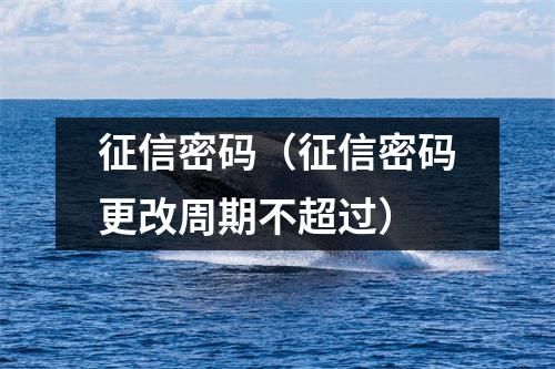 征信密码（征信密码更改周期不超过）
