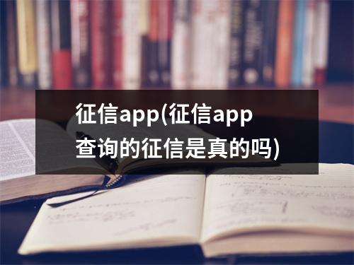 征信app(征信app查询的征信是真的吗)