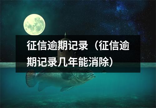 征信逾期记录(征信逾期记录几年能消除)