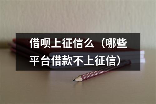 借呗上征信么（哪些平台借款不上征信）