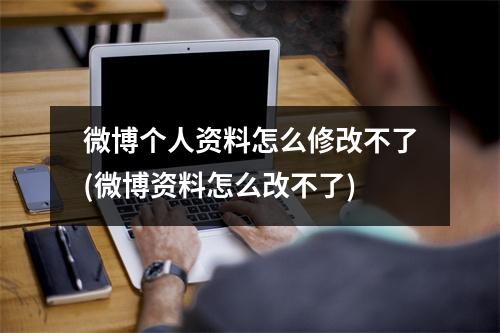 微博个人资料怎么修改不了(微博资料怎么改不了)