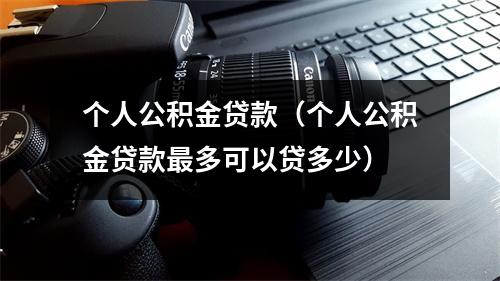 个人公积金贷款（个人公积金贷款最多可以贷多少）