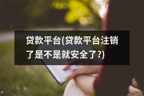 贷款平台(贷款平台注销了是不是就安全了?)