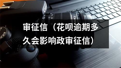 审征信（花呗逾期多久会影响政审征信）