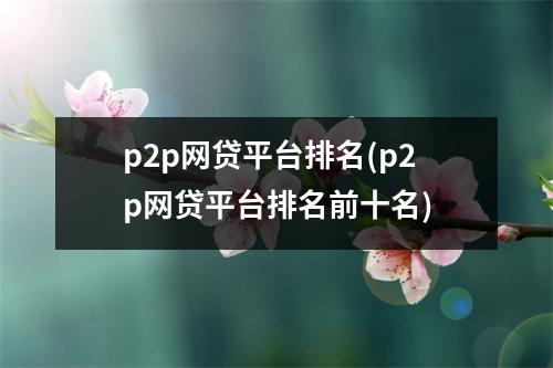 p2p网贷平台排名(p2p网贷平台排名前十名)