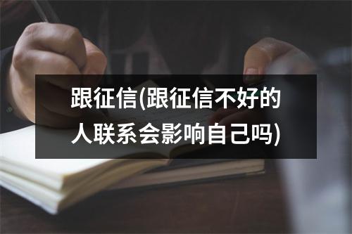 跟征信(跟征信不好的人联系会影响自己吗)