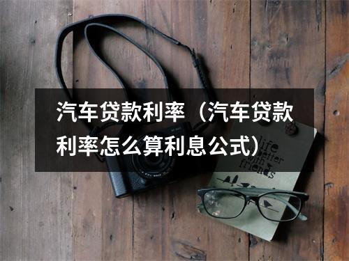 汽车贷款利率（汽车贷款利率怎么算利息公式）