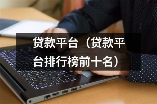 贷款平台(贷款平台排行榜前十名)