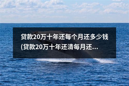 贷款20万十年还每个月还多少钱(贷款20万十年还清每月还多少)