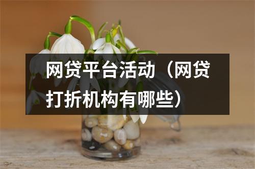 网贷平台活动（网贷打折机构有哪些）