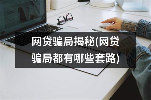 网贷骗局揭秘(网贷骗局都有哪些套路)