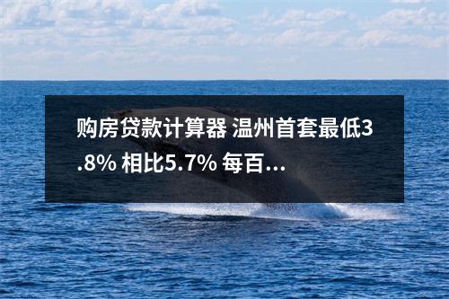 购房贷款计算器 温州首套最低3.8% 相比5.7% 每百万30年贷款能省利息40余万