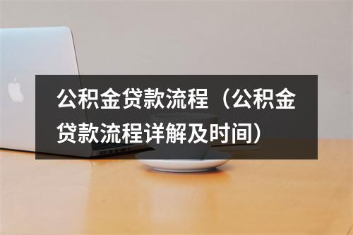 公积金贷款流程（公积金贷款流程详解及时间）