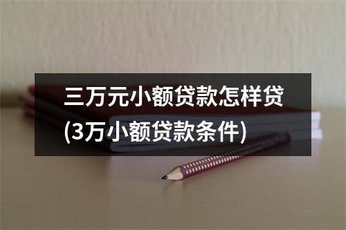 三万元小额贷款怎样贷(3万小额贷款条件)