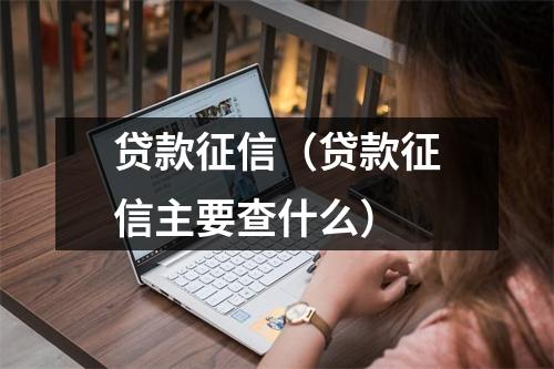 贷款征信（贷款征信主要查什么）