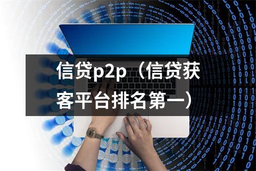 信贷p2p(信贷获客平台排名第一)