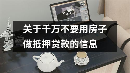 关于千万不要用房子做抵押贷款的信息