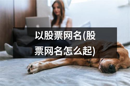 以股票网名(股票网名怎么起)