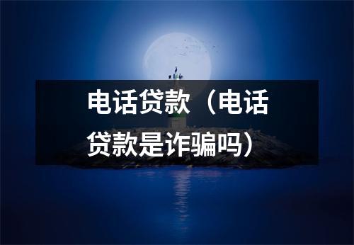 电话贷款（电话贷款是诈骗吗）