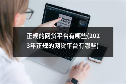 正规的网贷平台有哪些(2023年正规的网贷平台有哪些)