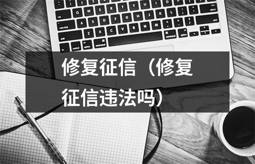 修复征信（修复征信违法吗）