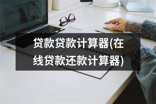 贷款贷款计算器(在线贷款还款计算器)