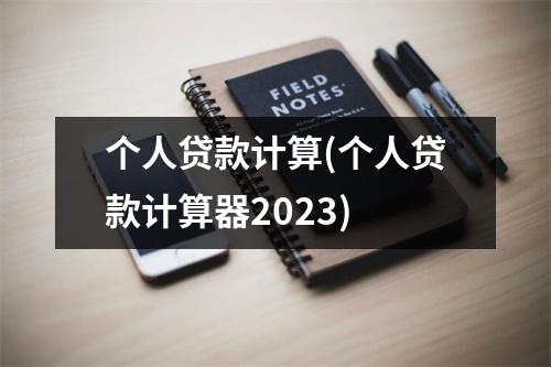 个人贷款计算(个人贷款计算器2023)