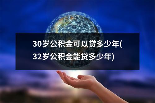 30岁公积金可以贷多少年(32岁公积金能贷多少年)