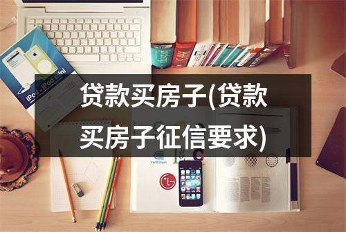 贷款买房子(贷款买房子征信要求)