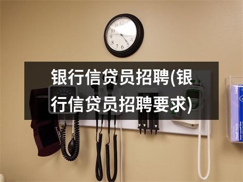 银行信贷员招聘(银行信贷员招聘要求)