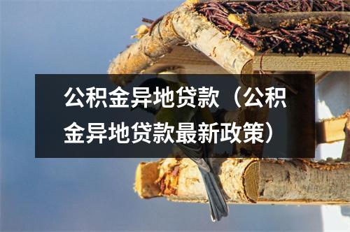 公积金异地贷款（公积金异地贷款最新政策）