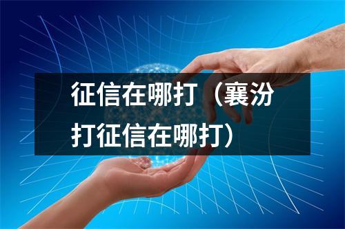 征信在哪打（襄汾打征信在哪打）