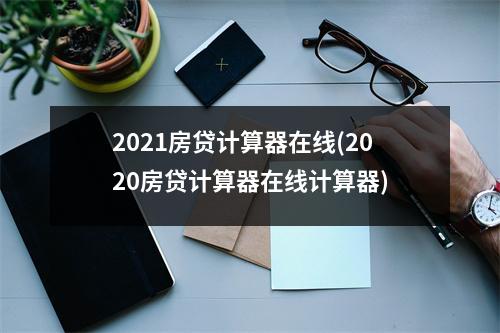2021房贷计算器在线(2020房贷计算器在线计算器)