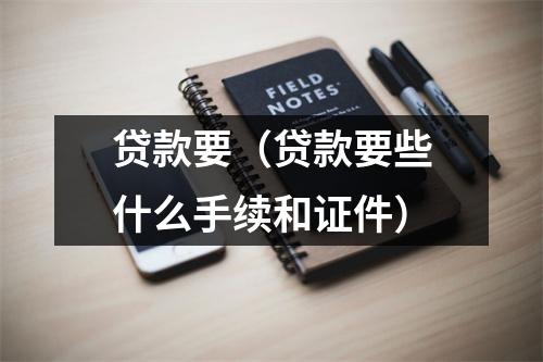 贷款要（贷款要些什么手续和证件）