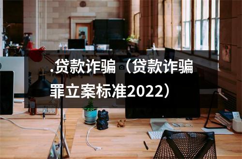 .贷款诈骗（贷款诈骗罪立案标准2022）