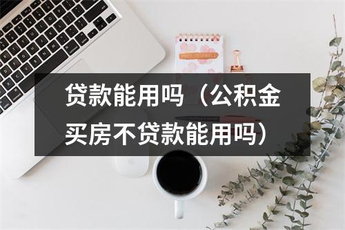 贷款能用吗（公积金买房不贷款能用吗）