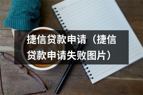捷信贷款申请（捷信贷款申请失败图片）